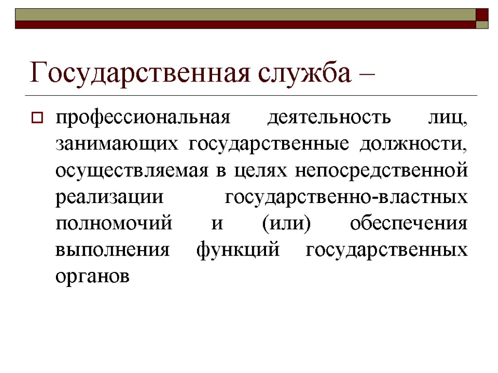 Государственная служба – профессиональная деятельность лиц, занимающих государственные должности, осуществляемая в целях непосредственной реализации